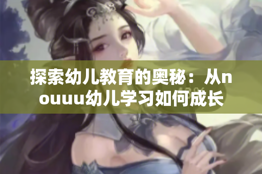 探索幼儿教育的奥秘：从nouuu幼儿学习如何成长