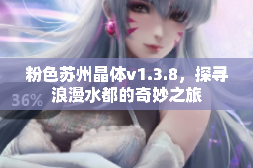 粉色苏州晶体v1.3.8，探寻浪漫水都的奇妙之旅