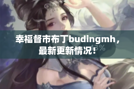 幸福督市布丁budingmh，最新更新情况！