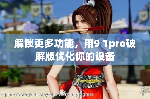 解锁更多功能，用9 1pro破解版优化你的设备