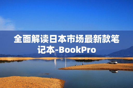 全面解读日本市场最新款笔记本-BookPro