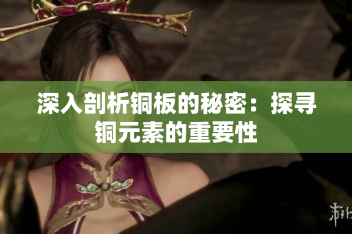 深入剖析铜板的秘密：探寻铜元素的重要性