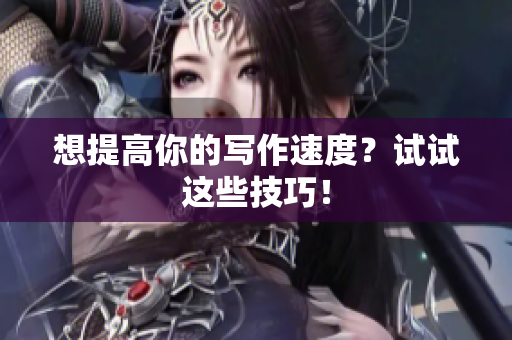 想提高你的写作速度？试试这些技巧！