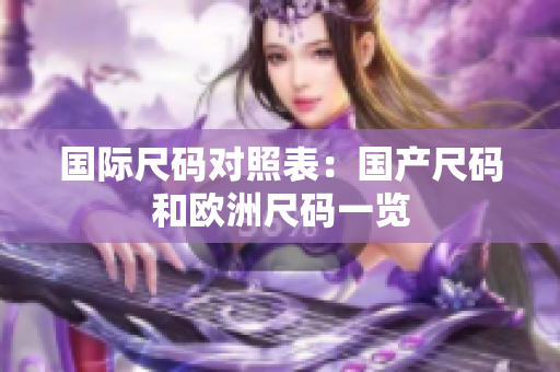 国际尺码对照表：国产尺码和欧洲尺码一览