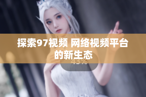 探索97视频 网络视频平台的新生态