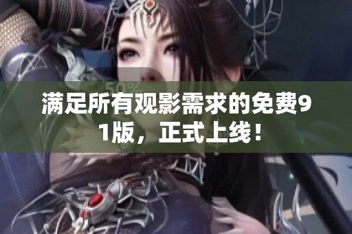 满足所有观影需求的免费9 1版，正式上线！