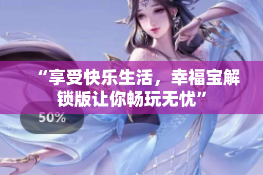 “享受快乐生活，幸福宝解锁版让你畅玩无忧”