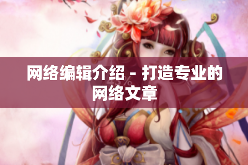 网络编辑介绍 - 打造专业的网络文章