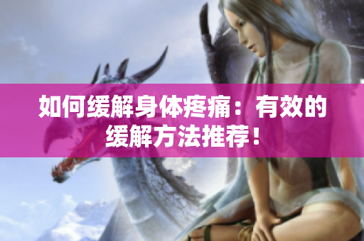 如何缓解身体疼痛：有效的缓解方法推荐！