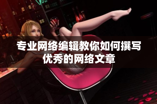 专业网络编辑教你如何撰写优秀的网络文章