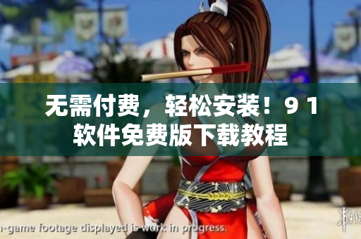 无需付费，轻松安装！9 1软件免费版下载教程