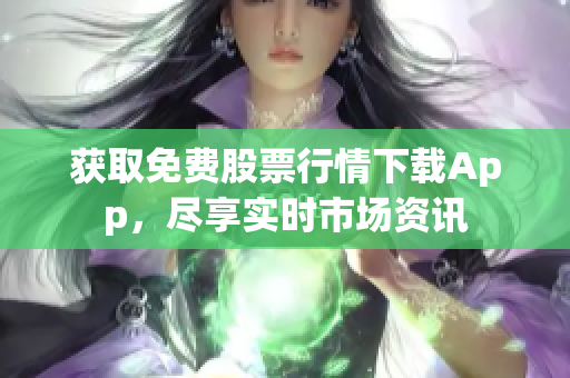 获取免费股票行情下载App，尽享实时市场资讯