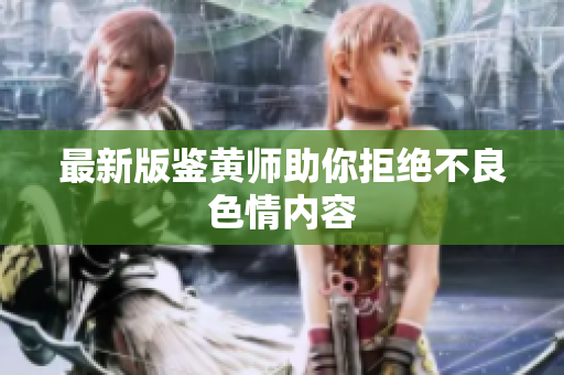 最新版鉴黄师助你拒绝不良色情内容