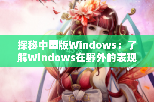 探秘中国版Windows：了解Windows在野外的表现