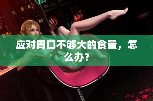 应对胃口不够大的食量，怎么办？