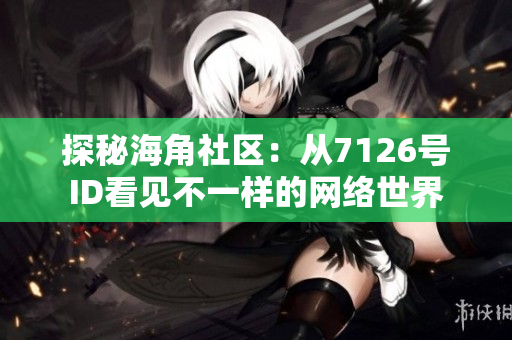 探秘海角社区：从7126号ID看见不一样的网络世界