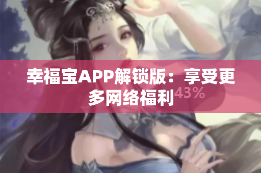 幸福宝APP解锁版：享受更多网络福利