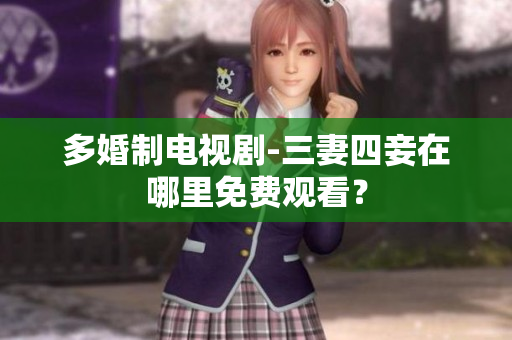 多婚制电视剧-三妻四妾在哪里免费观看？