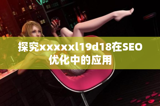 探究xxxxxl19d18在SEO优化中的应用