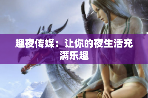 趣夜传媒：让你的夜生活充满乐趣