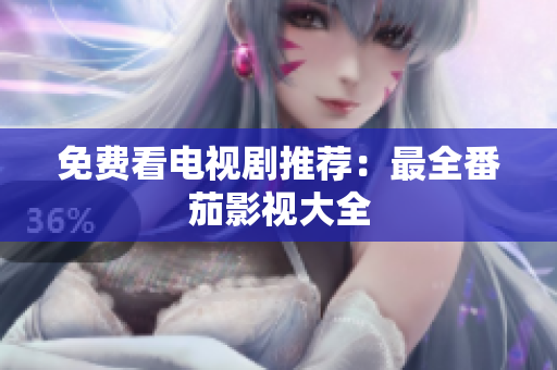 免费看电视剧推荐：最全番茄影视大全