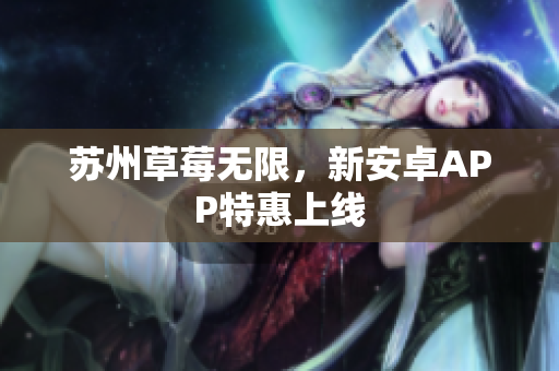 苏州草莓无限，新安卓APP特惠上线