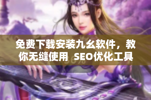 免费下载安装九幺软件，教你无缝使用  SEO优化工具