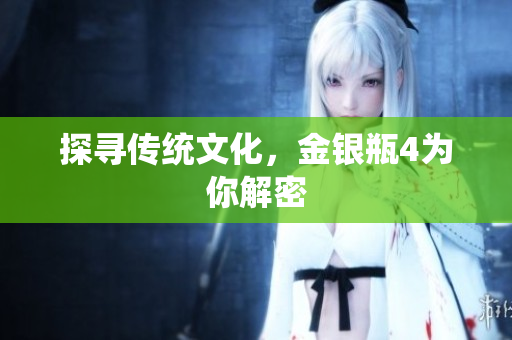 探寻传统文化，金银瓶4为你解密