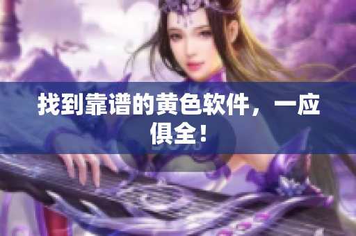 找到靠谱的黄色软件，一应俱全！