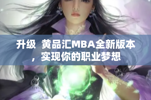 升级  黄品汇MBA全新版本，实现你的职业梦想