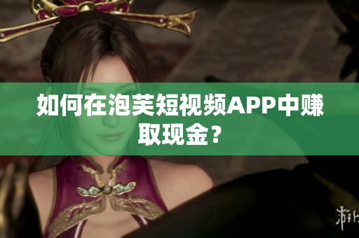 如何在泡芙短视频APP中赚取现金？