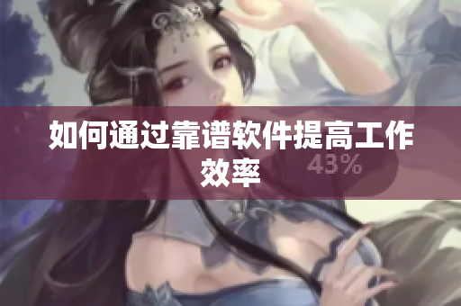 如何通过靠谱软件提高工作效率
