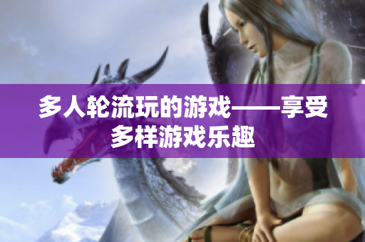 多人轮流玩的游戏——享受多样游戏乐趣