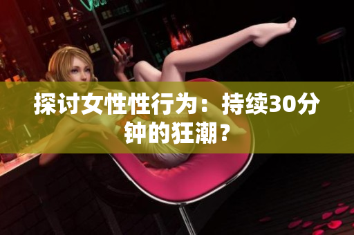 探讨女性性行为：持续30分钟的狂潮？
