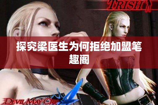 探究梁医生为何拒绝加盟笔趣阁
