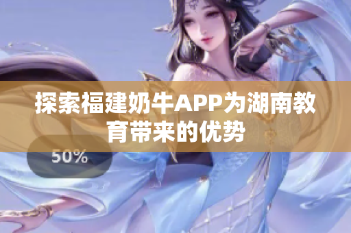 探索福建奶牛APP为湖南教育带来的优势