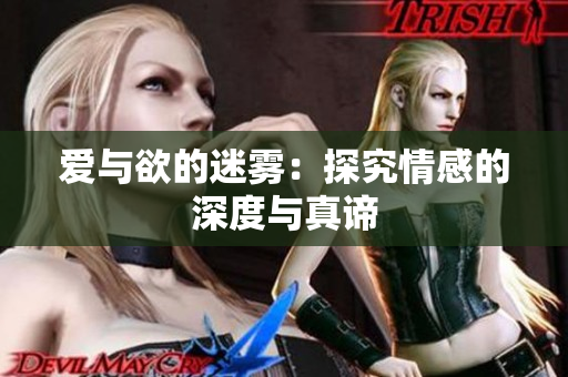 爱与欲的迷雾：探究情感的深度与真谛