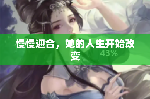 慢慢迎合，她的人生开始改变