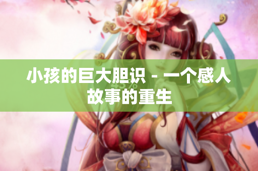 小孩的巨大胆识 - 一个感人故事的重生