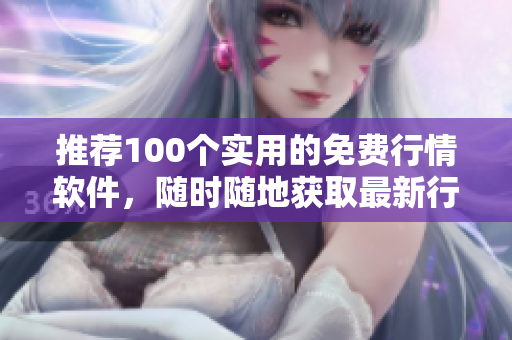 推荐100个实用的免费行情软件，随时随地获取最新行情数据