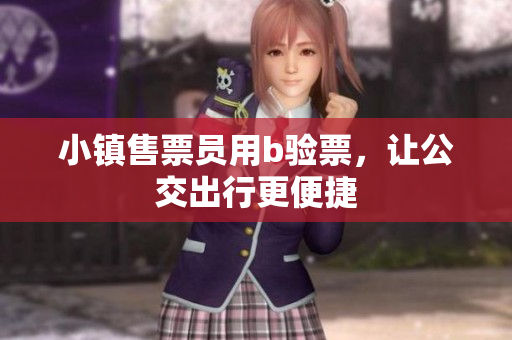 小镇售票员用b验票，让公交出行更便捷