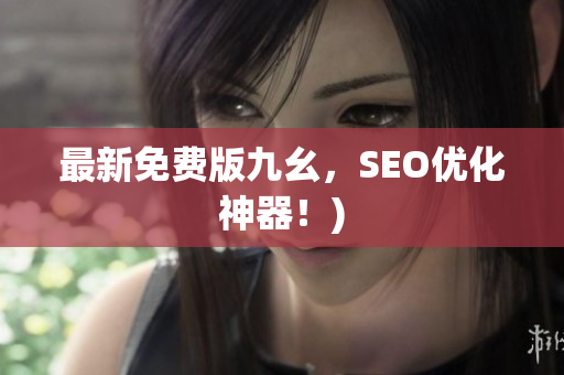 最新免费版九幺，SEO优化神器！)