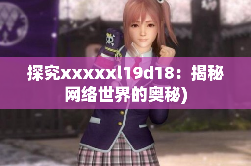 探究xxxxxl19d18：揭秘网络世界的奥秘)
