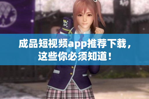 成品短视频app推荐下载，这些你必须知道！