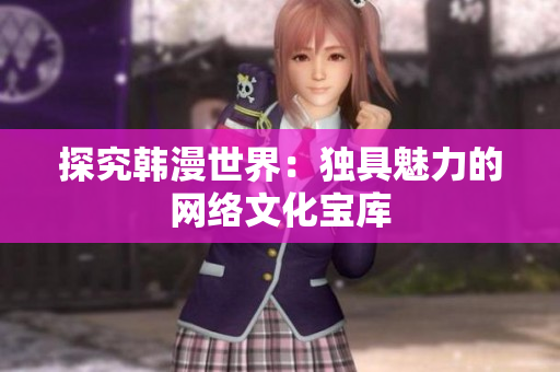 探究韩漫世界：独具魅力的网络文化宝库