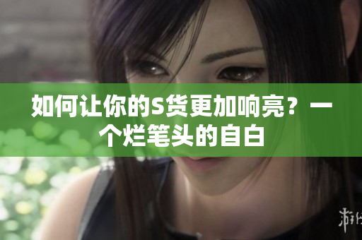 如何让你的S货更加响亮？一个烂笔头的自白