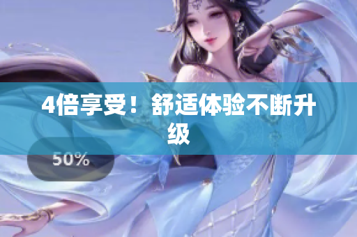 4倍享受！舒适体验不断升级