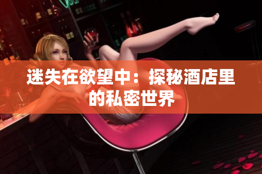 迷失在欲望中：探秘酒店里的私密世界