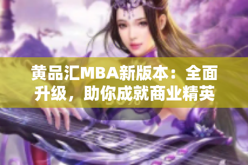 黄品汇MBA新版本：全面升级，助你成就商业精英
