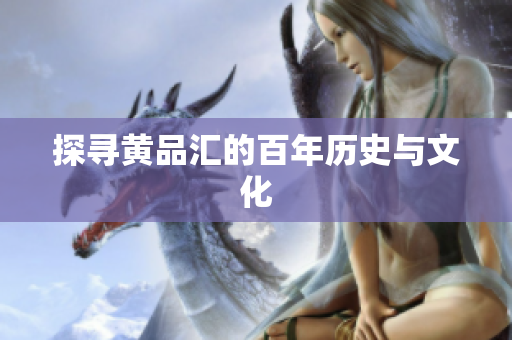 探寻黄品汇的百年历史与文化